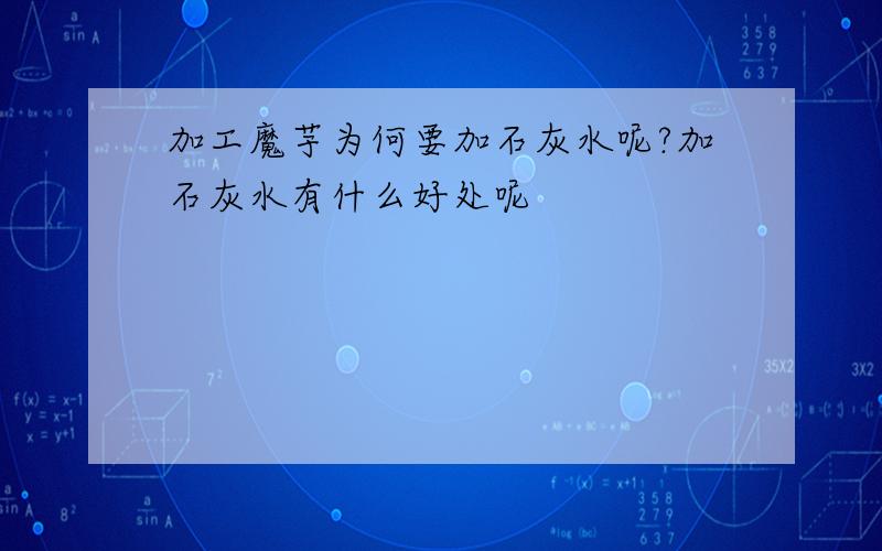 加工魔芋为何要加石灰水呢?加石灰水有什么好处呢