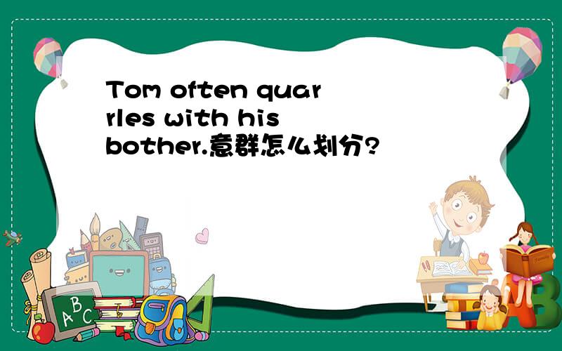 Tom often quarrles with his bother.意群怎么划分?