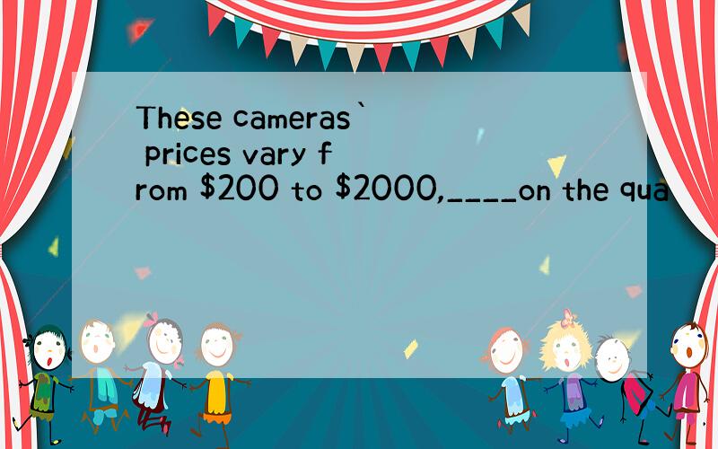 These cameras` prices vary from $200 to $2000,____on the qua