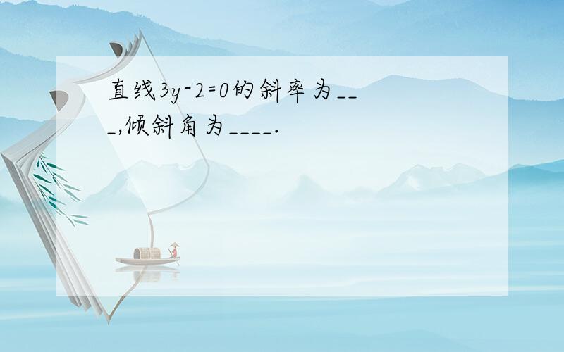 直线3y-2=0的斜率为___,倾斜角为____.