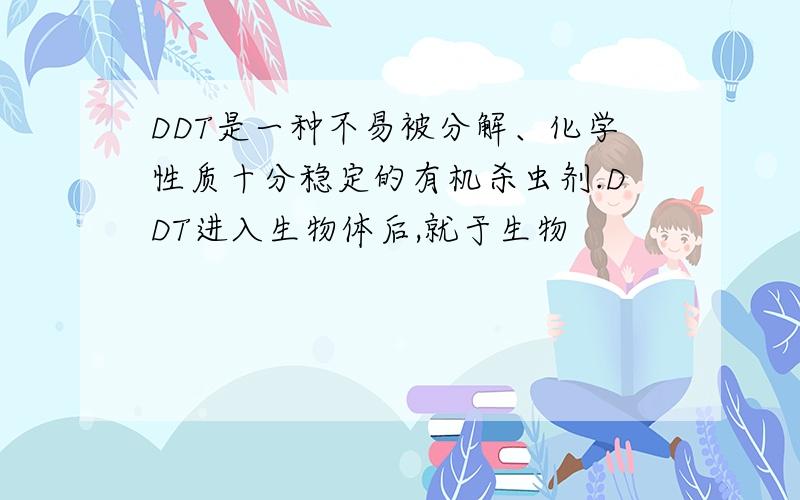 DDT是一种不易被分解、化学性质十分稳定的有机杀虫剂.DDT进入生物体后,就于生物