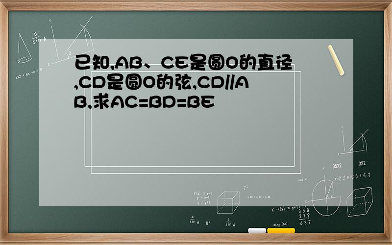 已知,AB、CE是圆O的直径,CD是圆O的弦,CD//AB,求AC=BD=BE