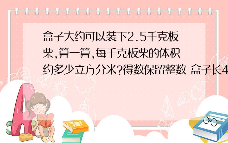 盒子大约可以装下2.5千克板栗,算一算,每千克板栗的体积约多少立方分米?得数保留整数 盒子长43cm,