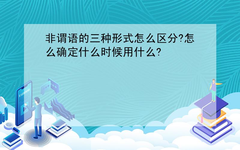 非谓语的三种形式怎么区分?怎么确定什么时候用什么?