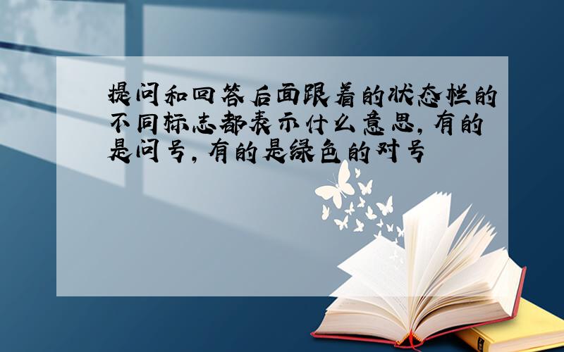 提问和回答后面跟着的状态栏的不同标志都表示什么意思,有的是问号,有的是绿色的对号