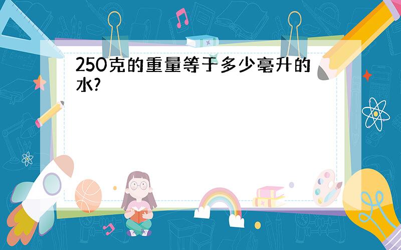 250克的重量等于多少亳升的水?