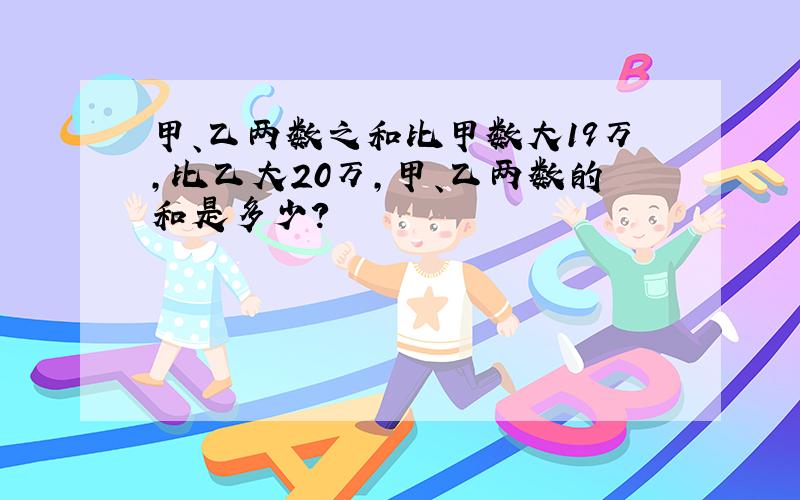 甲、乙两数之和比甲数大19万,比乙大20万,甲、乙两数的和是多少?