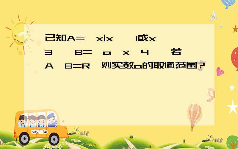 已知A={x|x≤﹣1或x≥3﹜,B=﹛a＜x＜4},若A∪B=R,则实数a的取值范围?