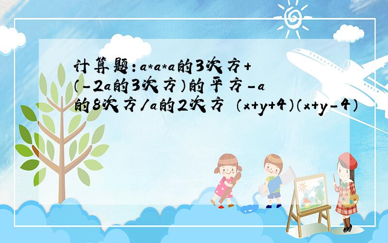 计算题：a*a*a的3次方+（-2a的3次方）的平方-a的8次方/a的2次方 （x+y+4）（x+y-4）