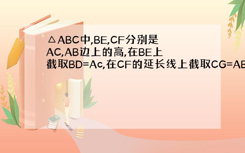 △ABC中,BE,CF分别是AC,AB边上的高,在BE上截取BD=Ac,在CF的延长线上截取CG=AB,连