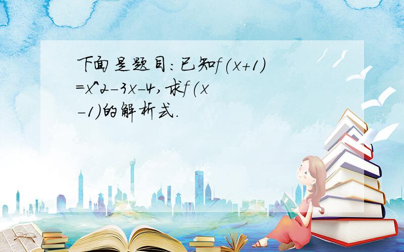 下面是题目：已知f(x+1)=x^2-3x-4,求f(x-1)的解析式.