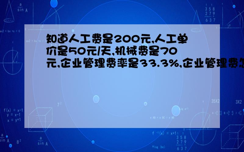 知道人工费是200元,人工单价是50元/天,机械费是70元,企业管理费率是33.3%,企业管理费怎么计算捏?