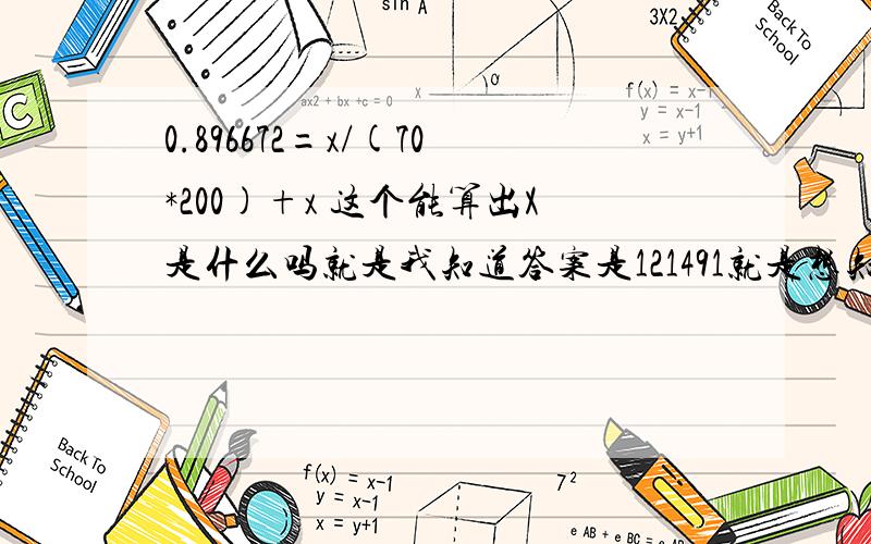 0.896672=x/(70*200)+x 这个能算出X是什么吗就是我知道答案是121491就是想知道是怎么算出来的