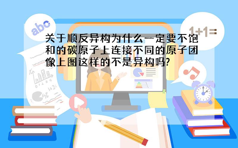 关于顺反异构为什么一定要不饱和的碳原子上连接不同的原子团像上图这样的不是异构吗?