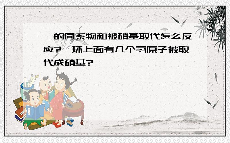 苯的同系物和被硝基取代怎么反应?苯环上面有几个氢原子被取代成硝基?