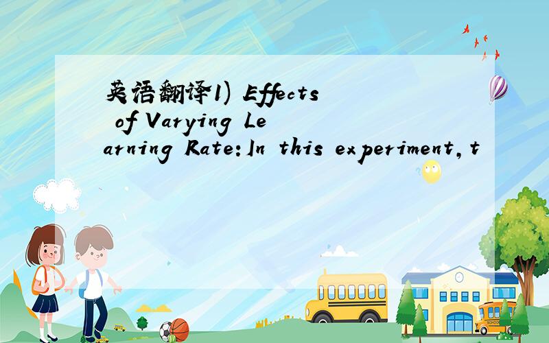 英语翻译1) Effects of Varying Learning Rate:In this experiment,t