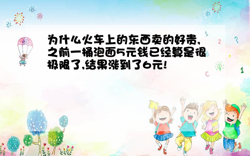 为什么火车上的东西卖的好贵,之前一桶泡面5元钱已经算是很极限了,结果涨到了6元!