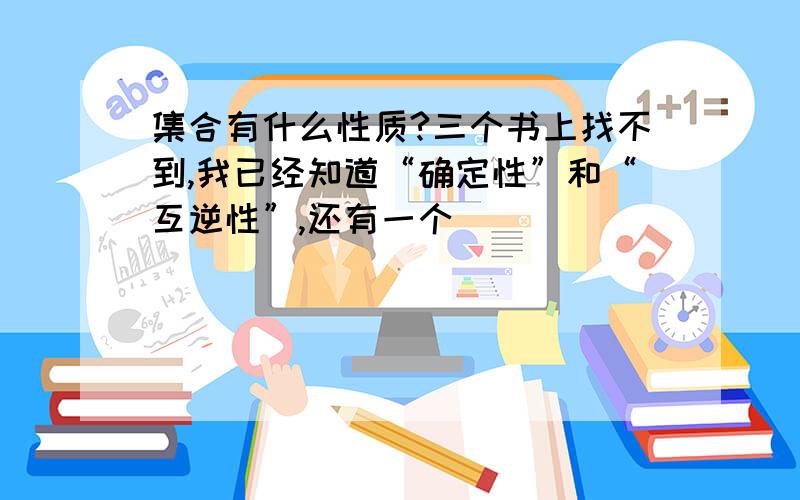 集合有什么性质?三个书上找不到,我已经知道“确定性”和“互逆性”,还有一个