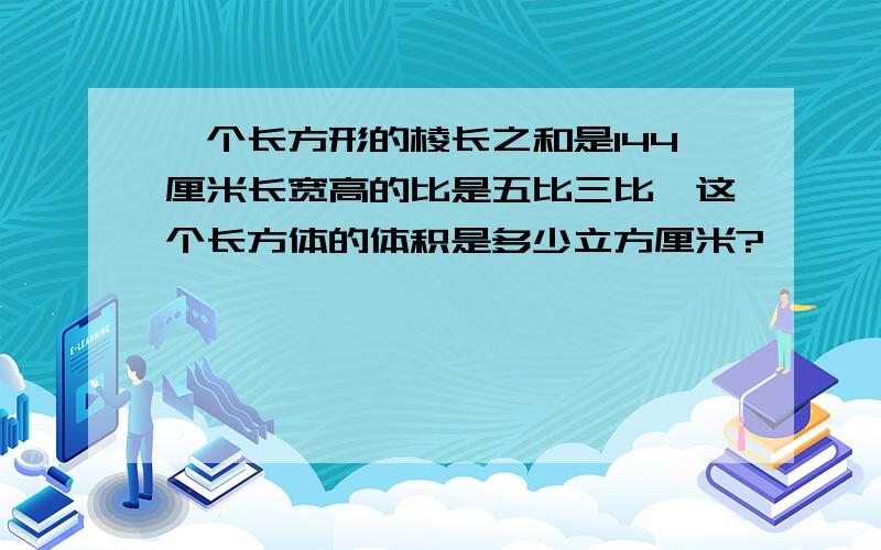 一个长方形的棱长之和是144厘米长宽高的比是五比三比一这个长方体的体积是多少立方厘米?