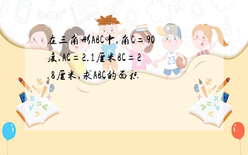 在三角形ABC中,角C=90度,AC=2.1厘米BC=2.8厘米,求ABC的面积