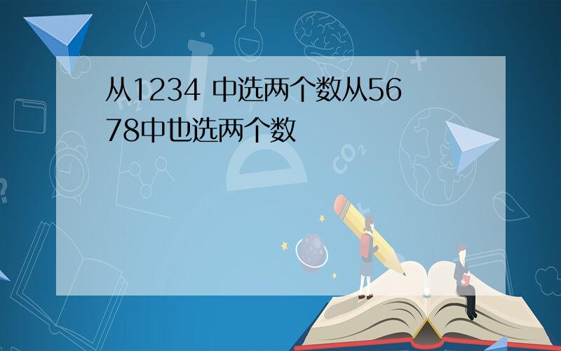 从1234 中选两个数从5678中也选两个数