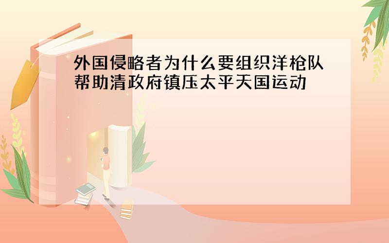 外国侵略者为什么要组织洋枪队帮助清政府镇压太平天国运动