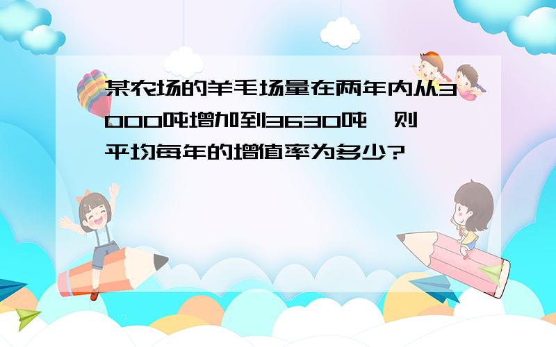 某农场的羊毛场量在两年内从3000吨增加到3630吨,则平均每年的增值率为多少?