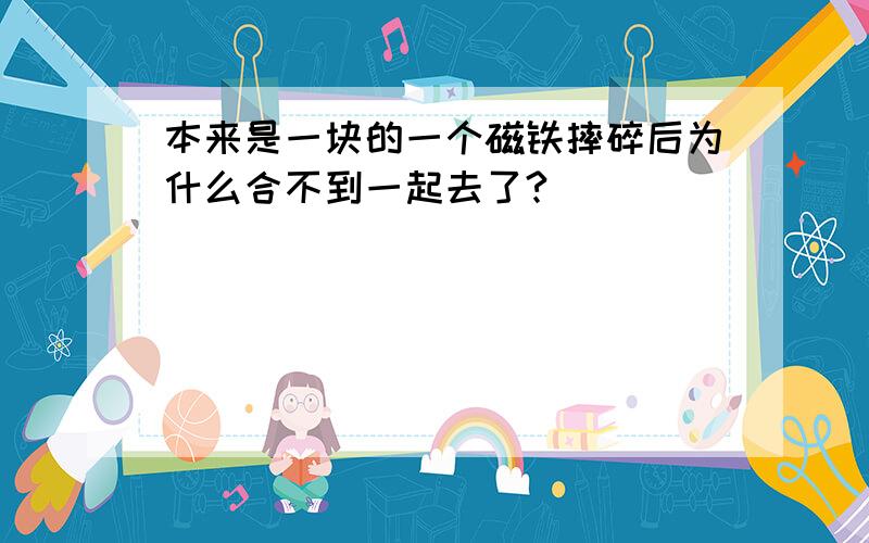 本来是一块的一个磁铁摔碎后为什么合不到一起去了?