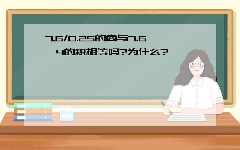 7.6/0.25的商与7.6*4的积相等吗?为什么?