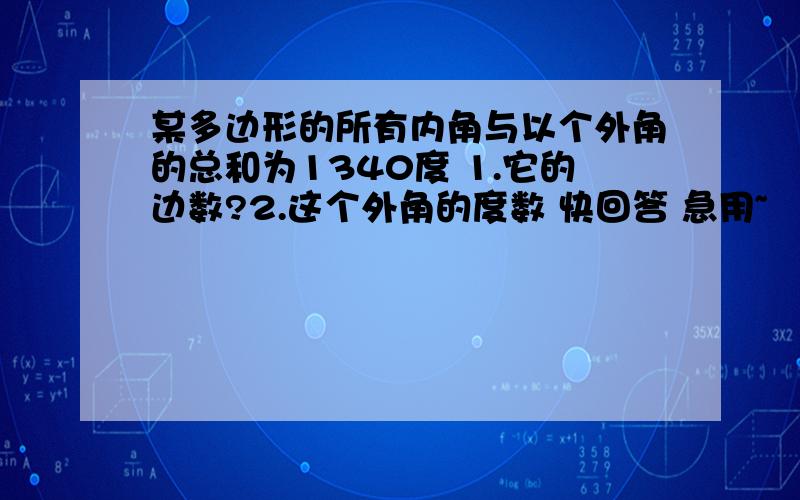 某多边形的所有内角与以个外角的总和为1340度 1.它的边数?2.这个外角的度数 快回答 急用~