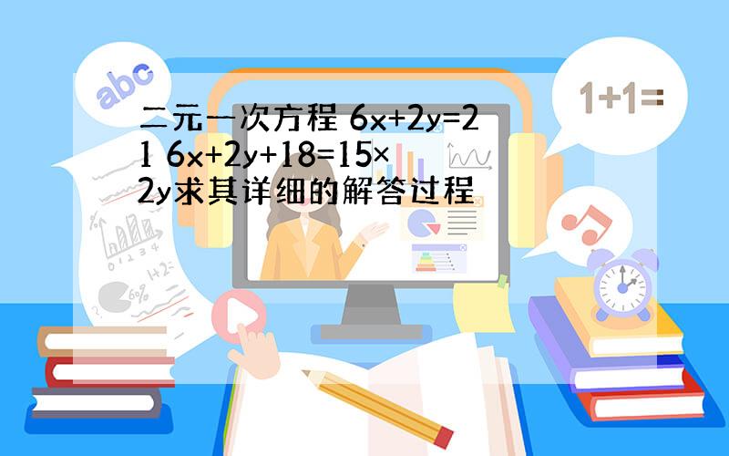 二元一次方程 6x+2y=21 6x+2y+18=15×2y求其详细的解答过程