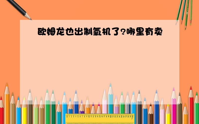 欧姆龙也出制氧机了?哪里有卖