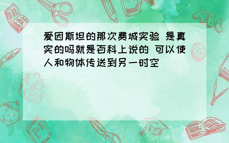 爱因斯坦的那次费城实验 是真实的吗就是百科上说的 可以使人和物体传送到另一时空