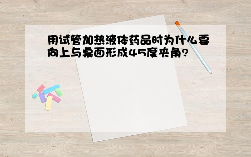 用试管加热液体药品时为什么要向上与桌面形成45度夹角?