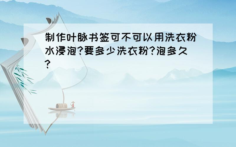 制作叶脉书签可不可以用洗衣粉水浸泡?要多少洗衣粉?泡多久?