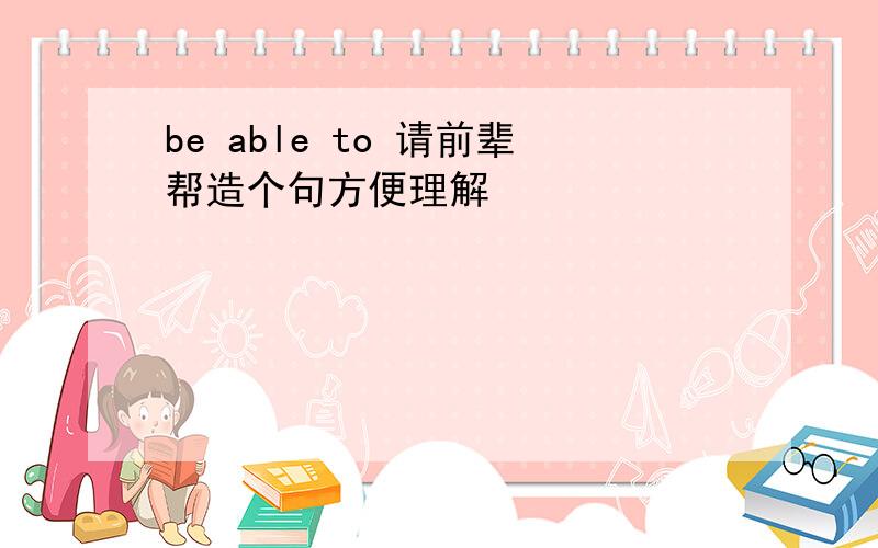 be able to 请前辈帮造个句方便理解