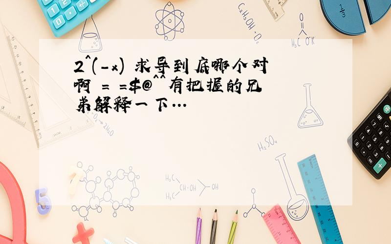 2^(-x) 求导到底哪个对啊 = =$@^^有把握的兄弟解释一下...