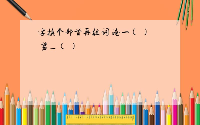 字换个部首再组词 淹一( ) 剪_( )