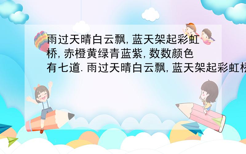 雨过天晴白云飘,蓝天架起彩虹桥,赤橙黄绿青蓝紫,数数颜色有七道.雨过天晴白云飘,蓝天架起彩虹桥,赤橙黄绿青蓝紫,数数颜色