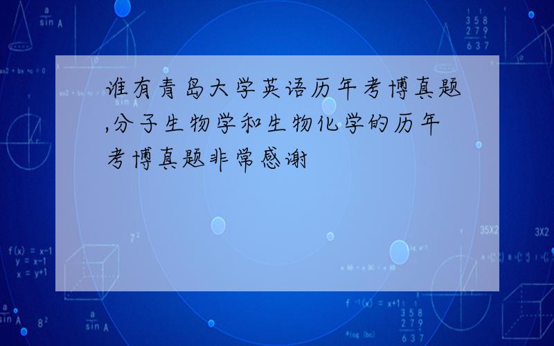 谁有青岛大学英语历年考博真题,分子生物学和生物化学的历年考博真题非常感谢