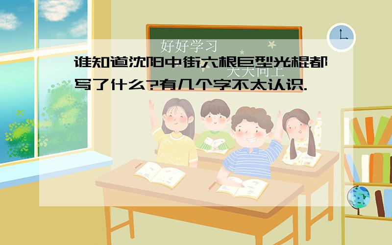 谁知道沈阳中街六根巨型光棍都写了什么?有几个字不太认识.