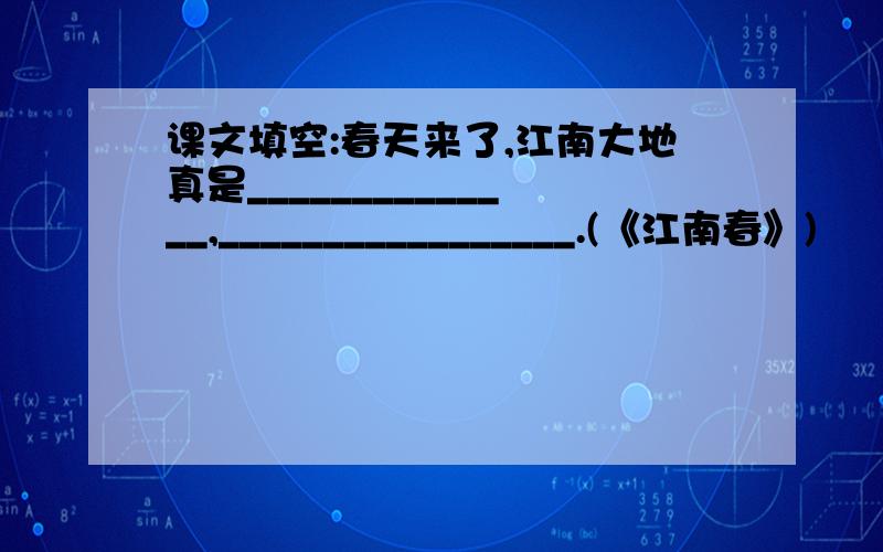 课文填空:春天来了,江南大地真是______________,_________________.(《江南春》)