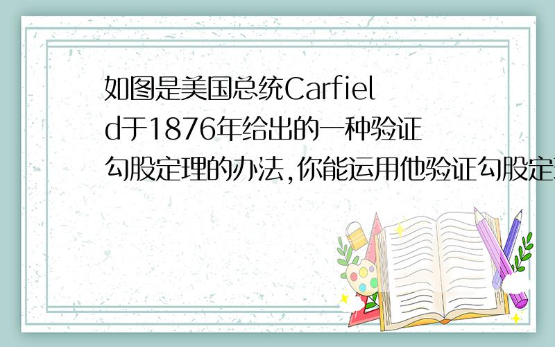 如图是美国总统Carfield于1876年给出的一种验证勾股定理的办法,你能运用他验证勾股定理吗?