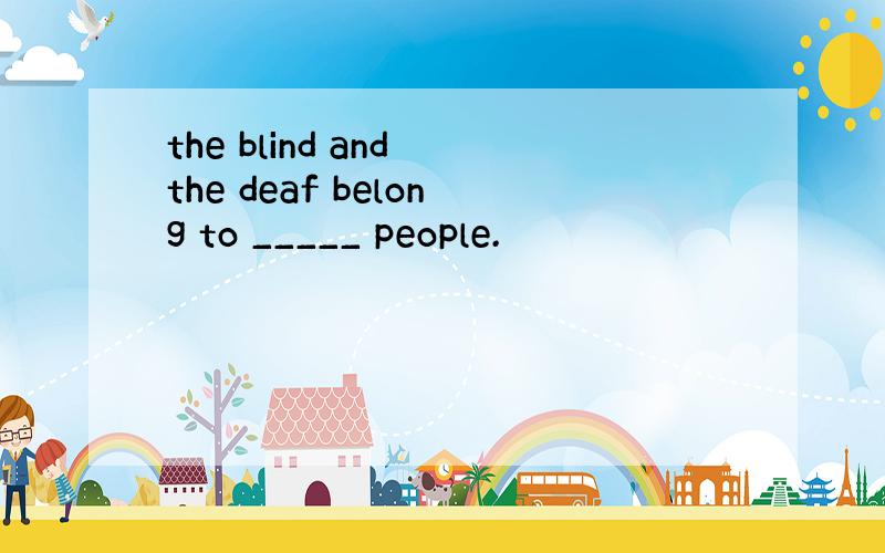 the blind and the deaf belong to _____ people.