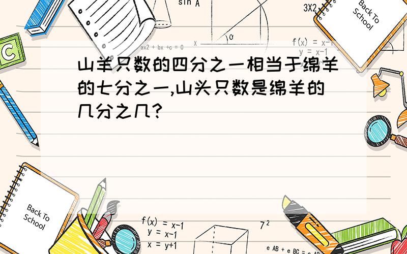 山羊只数的四分之一相当于绵羊的七分之一,山头只数是绵羊的几分之几?