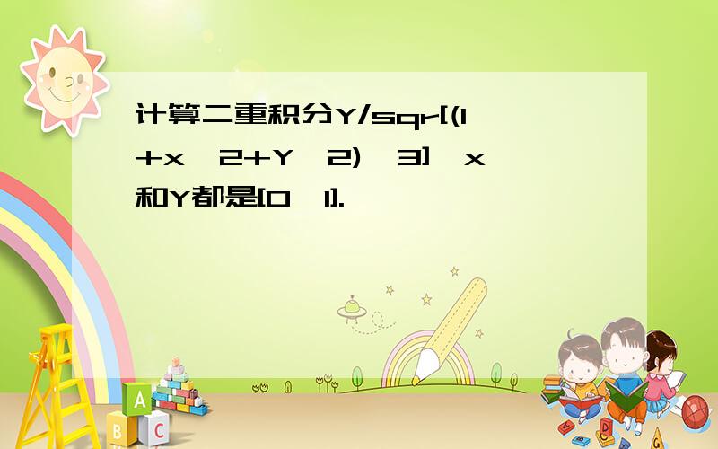 计算二重积分Y/sqr[(1+x^2+Y^2)^3],x和Y都是[0,1].