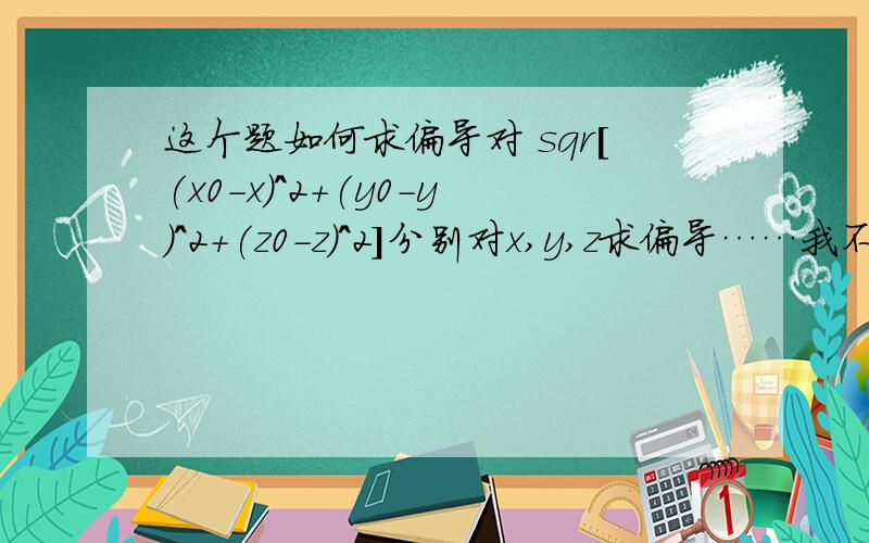 这个题如何求偏导对 sqr[(x0-x)^2+(y0-y)^2+(z0-z)^2]分别对x,y,z求偏导……我不知道有根