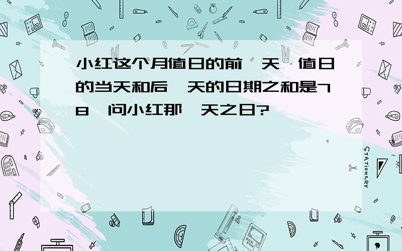 小红这个月值日的前一天、值日的当天和后一天的日期之和是78,问小红那一天之日?