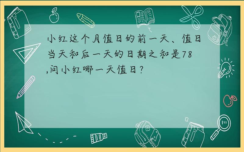 小红这个月值日的前一天、值日当天和后一天的日期之和是78,问小红哪一天值日?