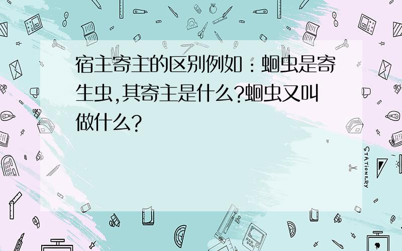 宿主寄主的区别例如：蛔虫是寄生虫,其寄主是什么?蛔虫又叫做什么?